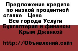 Предложение кредита по низкой процентной ставке › Цена ­ 10 000 000 - Все города Услуги » Бухгалтерия и финансы   . Крым,Джанкой